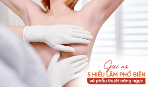 Giải mã 5 hiểu lầm phổ biến về phẫu thuật nâng ngực
